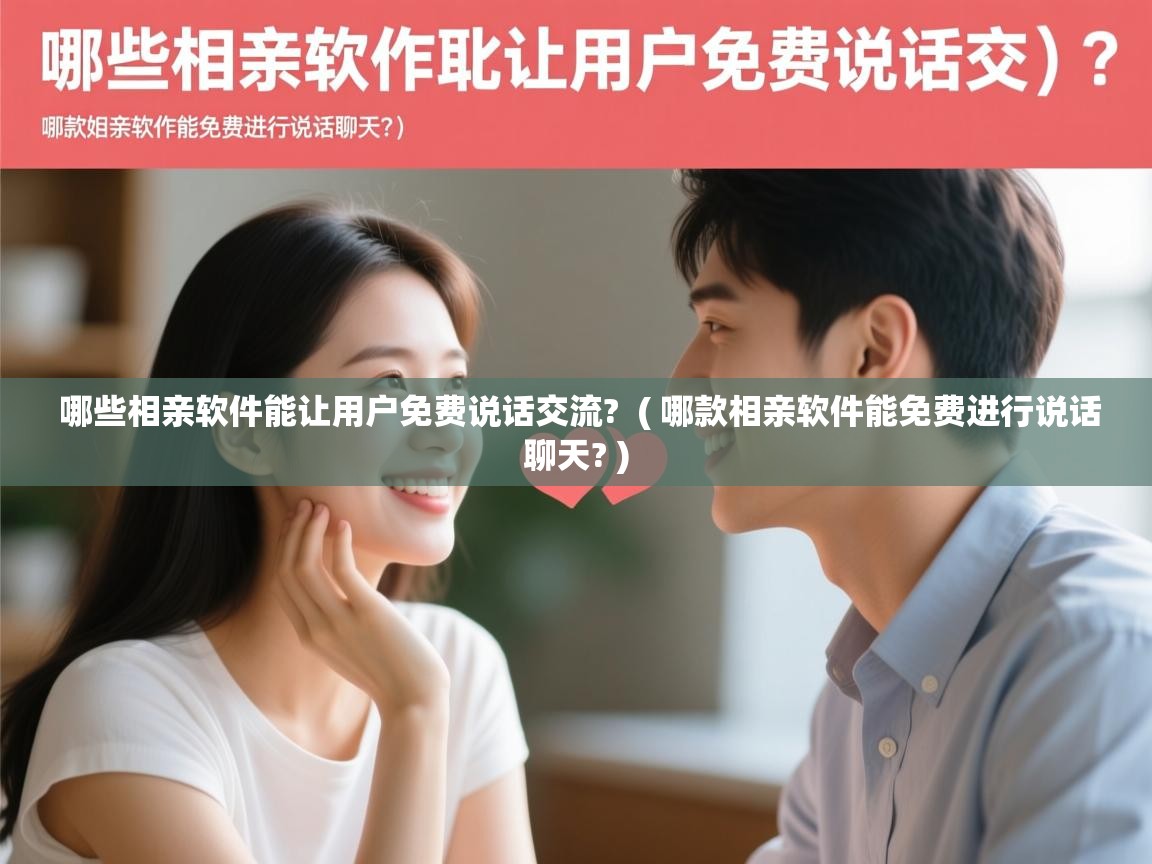 详细阅读: 哪些相亲软件能让用户免费说话交流?  ( 哪款相亲软件能免费进行说话聊天? )  哪些相亲软件能让用户免费说话交流?  ( 哪款相亲软件能免费进行说话聊天? )