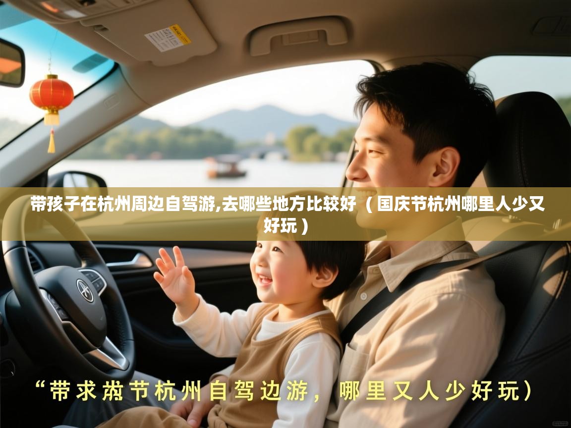带孩子在杭州周边自驾游,去哪些地方比较好  ( 国庆节杭州哪里人少又好玩 )  带孩子在杭州周边自驾游,去哪些地方比较好  ( 国庆节杭州哪里人少又好玩 )