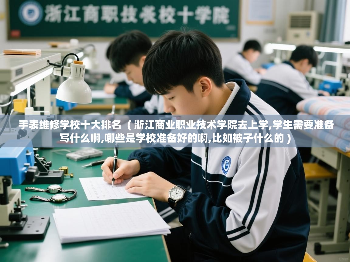 详细阅读: 手表维修学校十大排名  ( 浙江商业职业技术学院去上学,学生需要准备写什么啊,哪些是学校准备好的啊,比如被子什么的 )  手表维修学校十大排名  ( 浙江商业职业技术学院去上学,学生需要准备写什么啊,哪些是学校准备好的啊,比如被子什么的 )