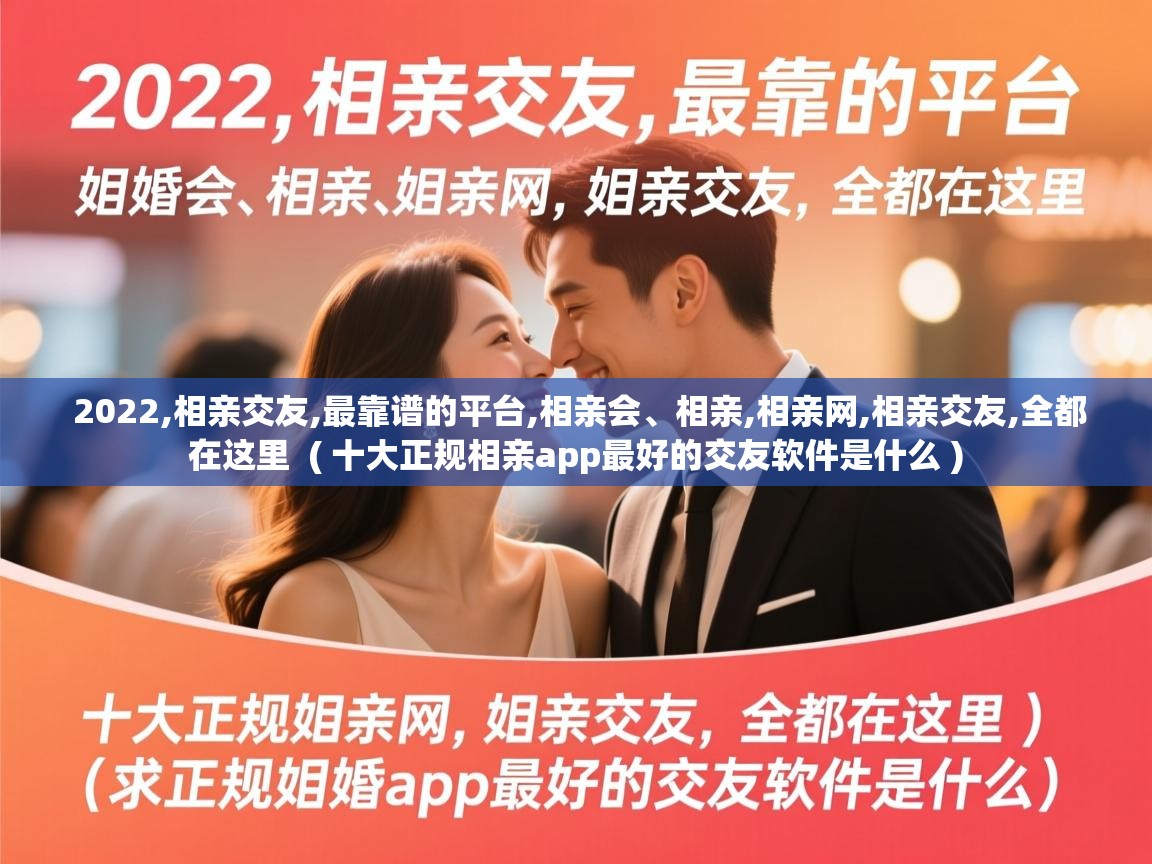 详细阅读: 2022,相亲交友,最靠谱的平台,相亲会、相亲,相亲网,相亲交友,全都在这里  ( 十大正规相亲app最好的交友软件是什么 )  2022,相亲交友,最靠谱的平台,相亲会、相亲,相亲网,相亲交友,全都在这里  ( 十大正规相亲app最好的交友软件是什么 )