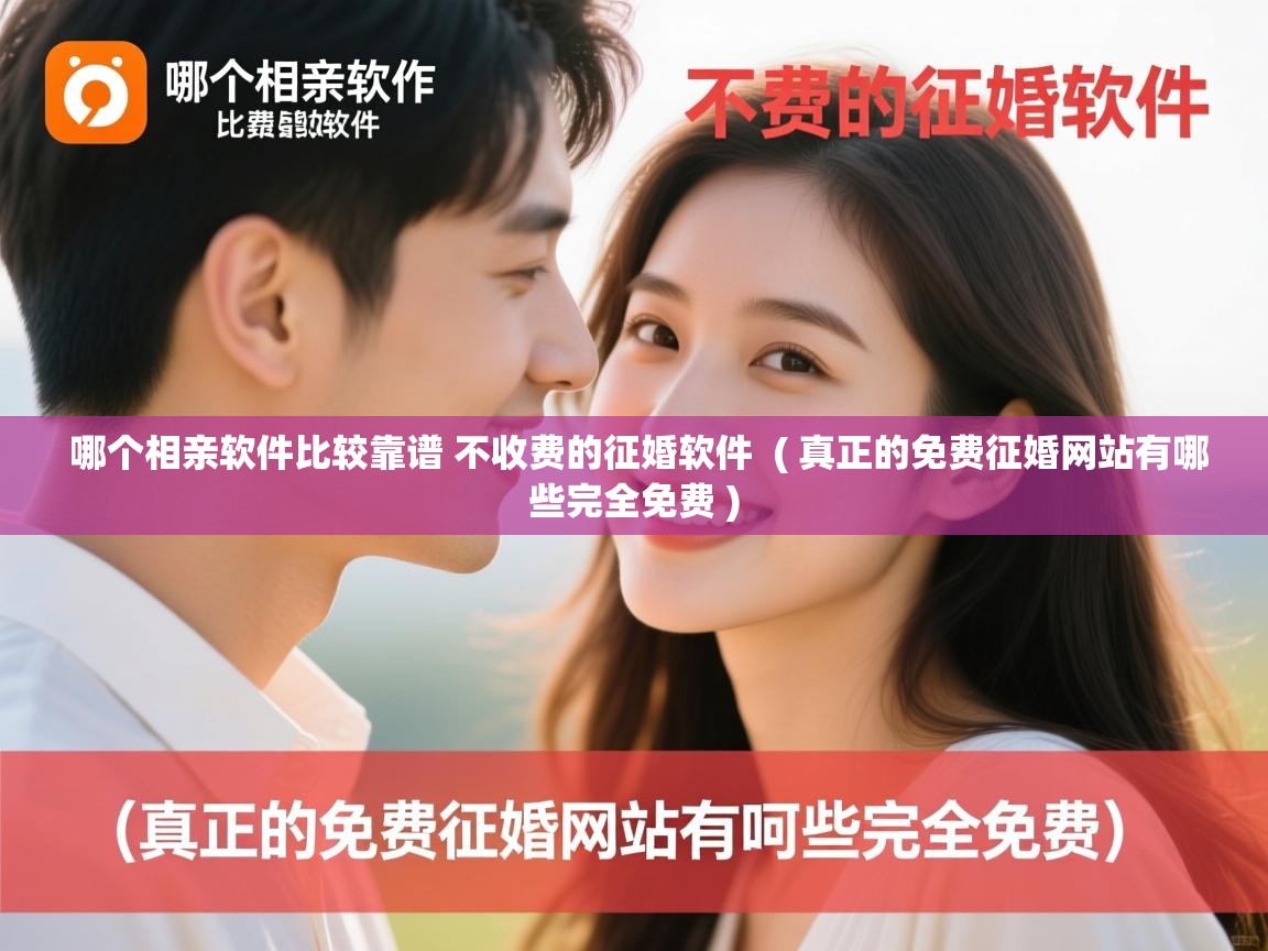 详细阅读: 哪个相亲软件比较靠谱 不收费的征婚软件  ( 真正的免费征婚网站有哪些完全免费 )  哪个相亲软件比较靠谱 不收费的征婚软件  ( 真正的免费征婚网站有哪些完全免费 )