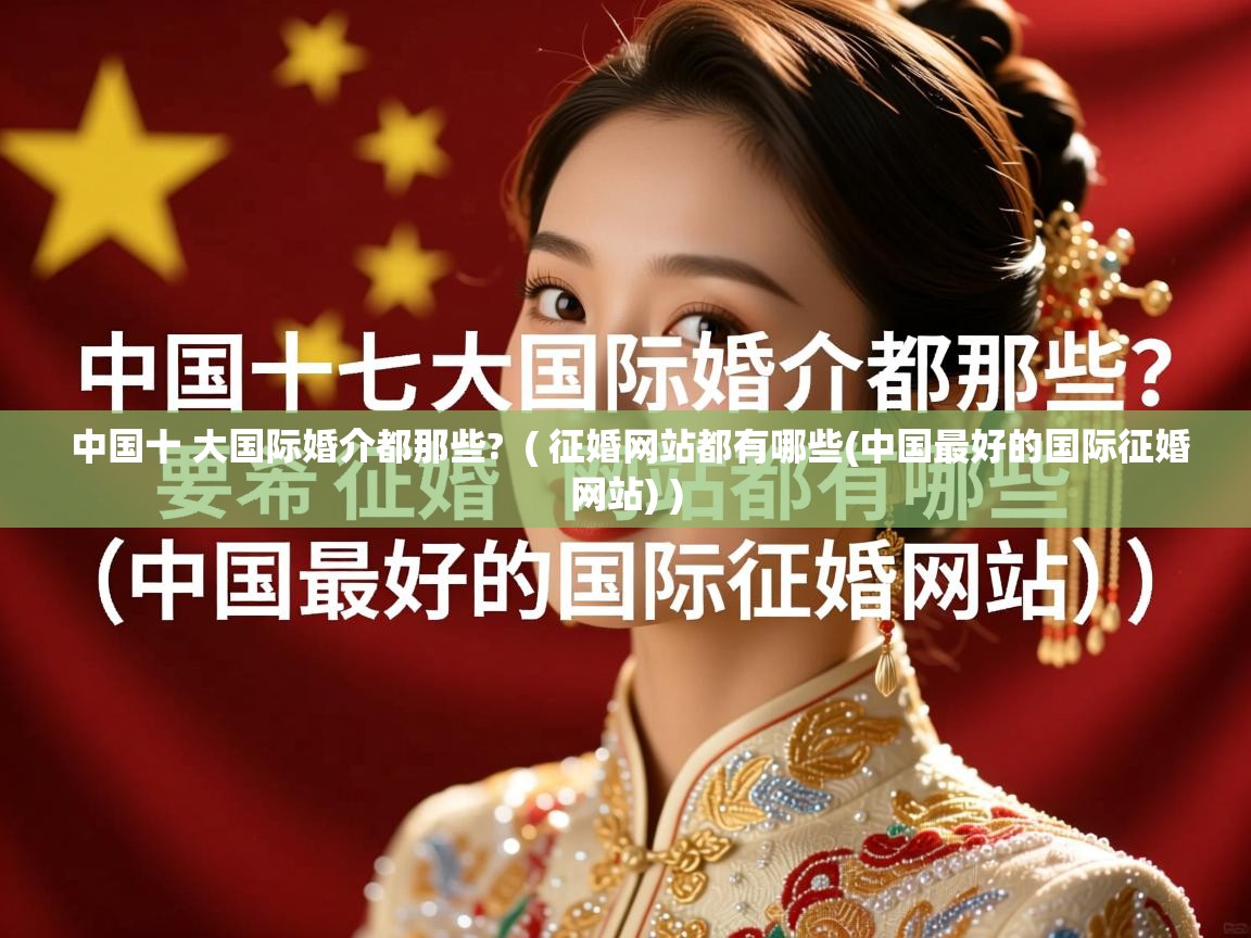 中国十 大国际婚介都那些?  ( 征婚网站都有哪些(中国最好的国际征婚网站) )  中国十 大国际婚介都那些?  ( 征婚网站都有哪些(中国最好的国际征婚网站) )