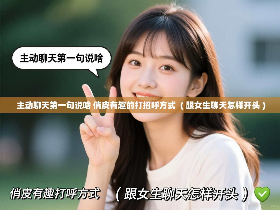 主动聊天第一句说啥 俏皮有趣的打招呼方式  ( 跟女生聊天怎样开头 )  主动聊天第一句说啥 俏皮有趣的打招呼方式  ( 跟女生聊天怎样开头 )