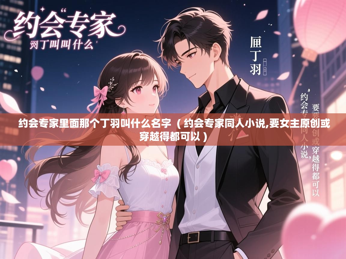  约会专家里面那个丁羽叫什么名字  ( 约会专家同人小说,要女主原创或穿越得都可以 )