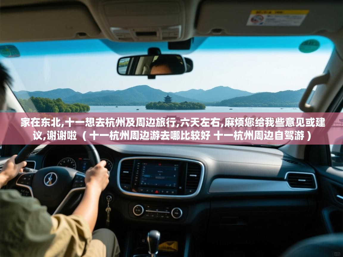 家在东北,十一想去杭州及周边旅行,六天左右,麻烦您给我些意见或建议,谢谢啦  ( 十一杭州周边游去哪比较好 十一杭州周边自驾游 )  家在东北,十一想去杭州及周边旅行,六天左右,麻烦您给我些意见或建议,谢谢啦  ( 十一杭州周边游去哪比较好 十一杭州周边自驾游 )