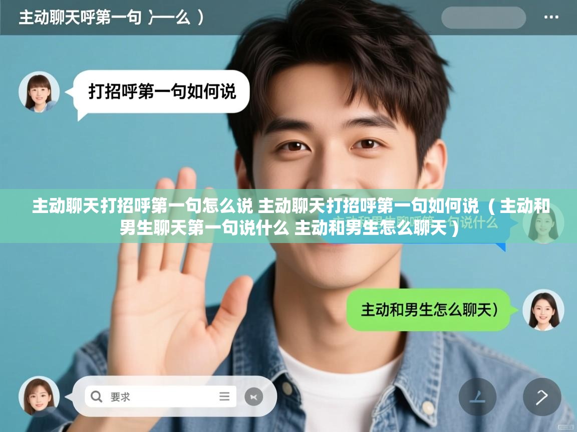 详细阅读: 主动聊天打招呼第一句怎么说 主动聊天打招呼第一句如何说  ( 主动和男生聊天第一句说什么 主动和男生怎么聊天 )  主动聊天打招呼第一句怎么说 主动聊天打招呼第一句如何说  ( 主动和男生聊天第一句说什么 主动和男生怎么聊天 )