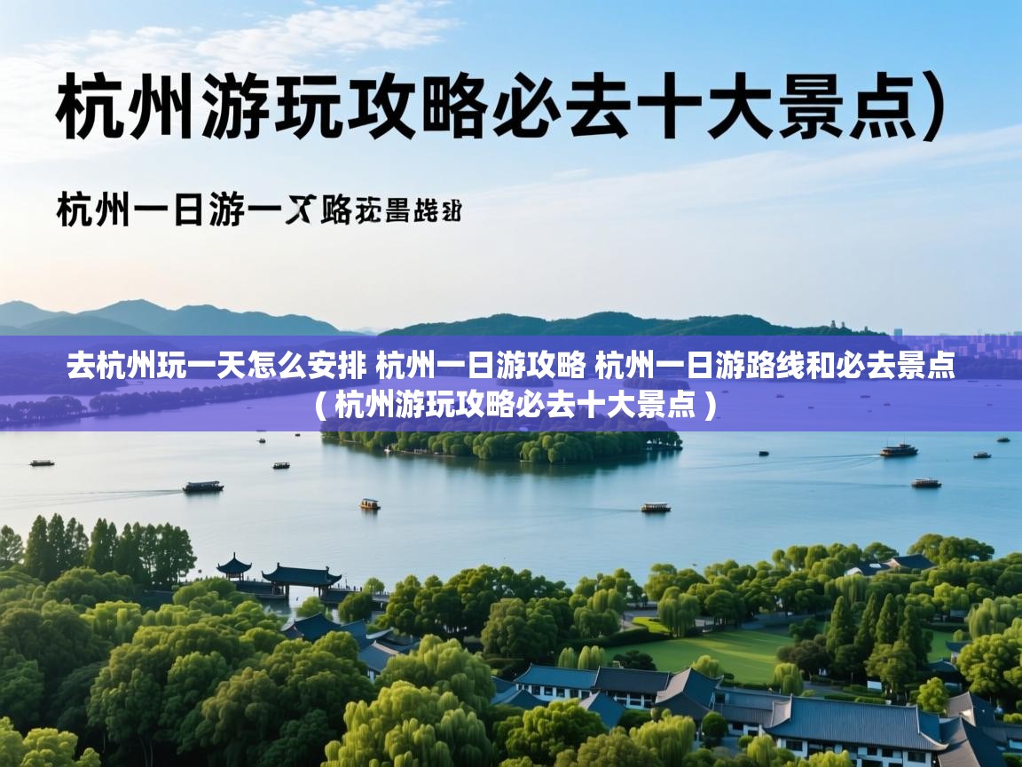 去杭州玩一天怎么安排 杭州一日游攻略 杭州一日游路线和必去景点  ( 杭州游玩攻略必去十大景点 )  去杭州玩一天怎么安排 杭州一日游攻略 杭州一日游路线和必去景点  ( 杭州游玩攻略必去十大景点 )