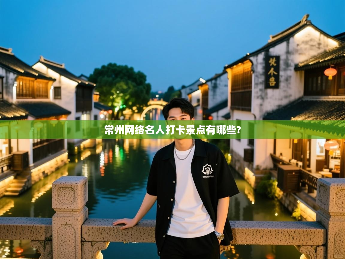 常州网络名人打卡景点有哪些?   常州网络名人打卡景点有哪些?