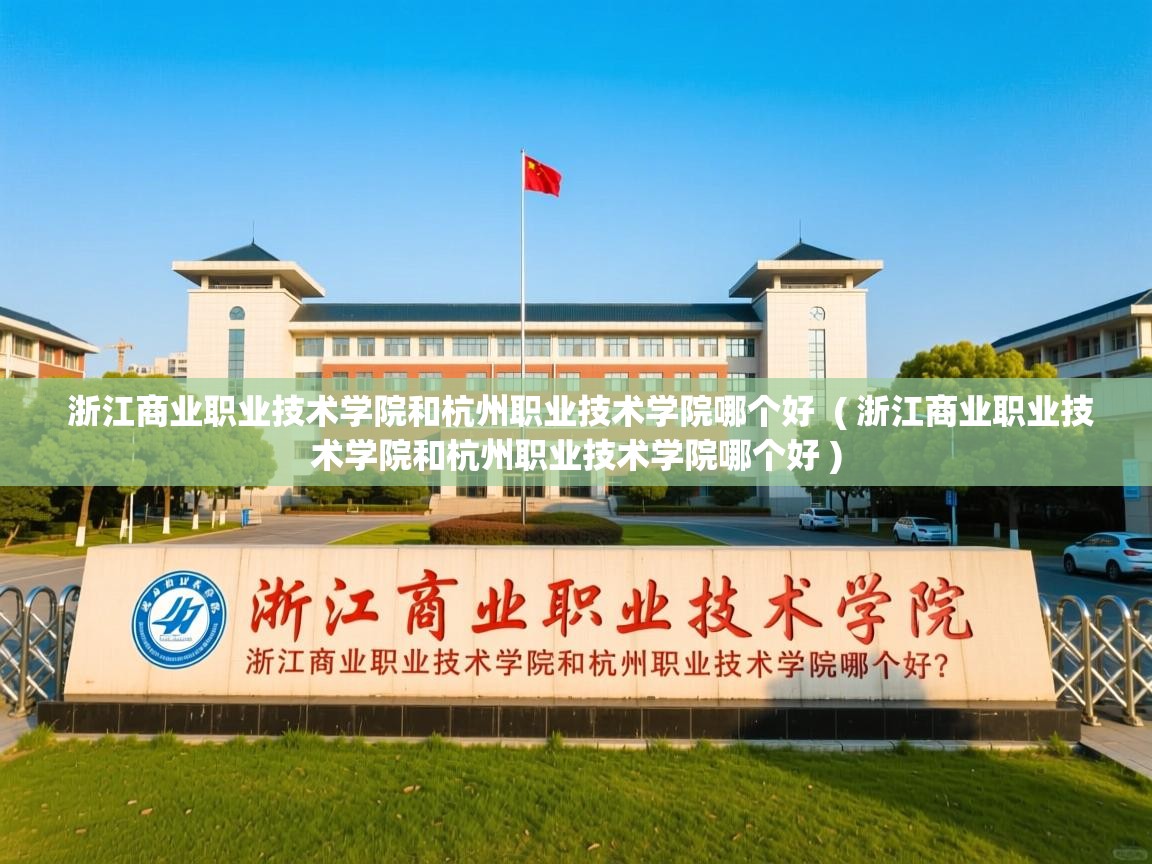  浙江商业职业技术学院和杭州职业技术学院哪个好  ( 浙江商业职业技术学院和杭州职业技术学院哪个好 )