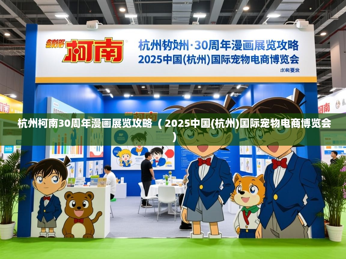 详细阅读: 杭州柯南30周年漫画展览攻略  ( 2025中国(杭州)国际宠物电商博览会 )  杭州柯南30周年漫画展览攻略  ( 2025中国(杭州)国际宠物电商博览会 )