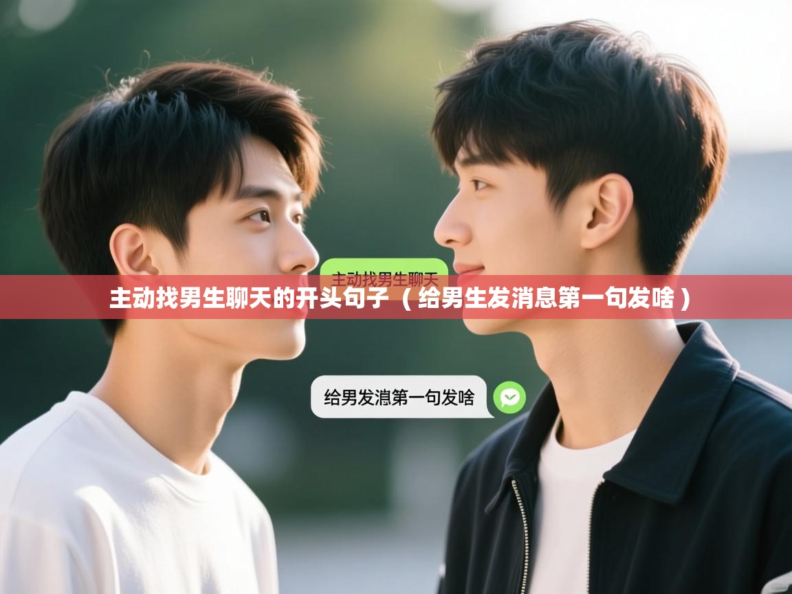 主动找男生聊天的开头句子  ( 给男生发消息第一句发啥 )