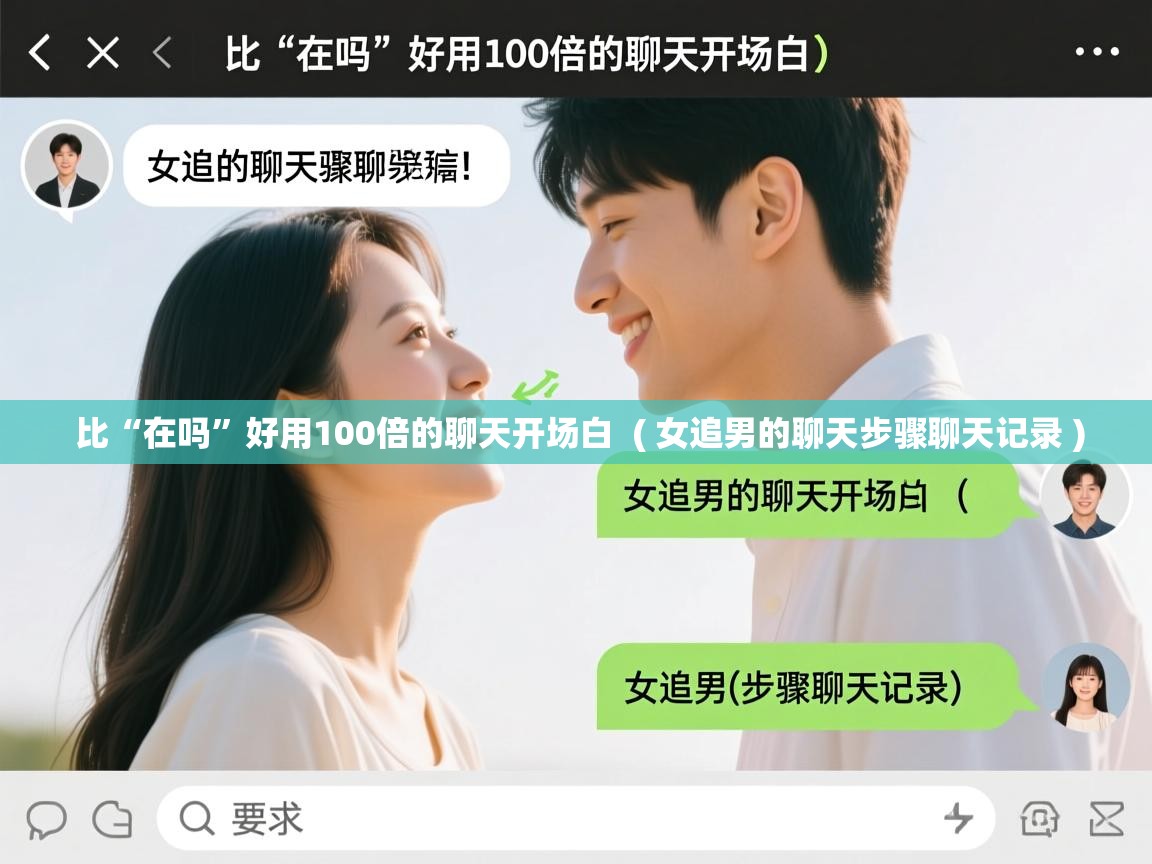 比“在吗”好用100倍的聊天开场白  ( 女追男的聊天步骤聊天记录 )  比“在吗”好用100倍的聊天开场白  ( 女追男的聊天步骤聊天记录 )