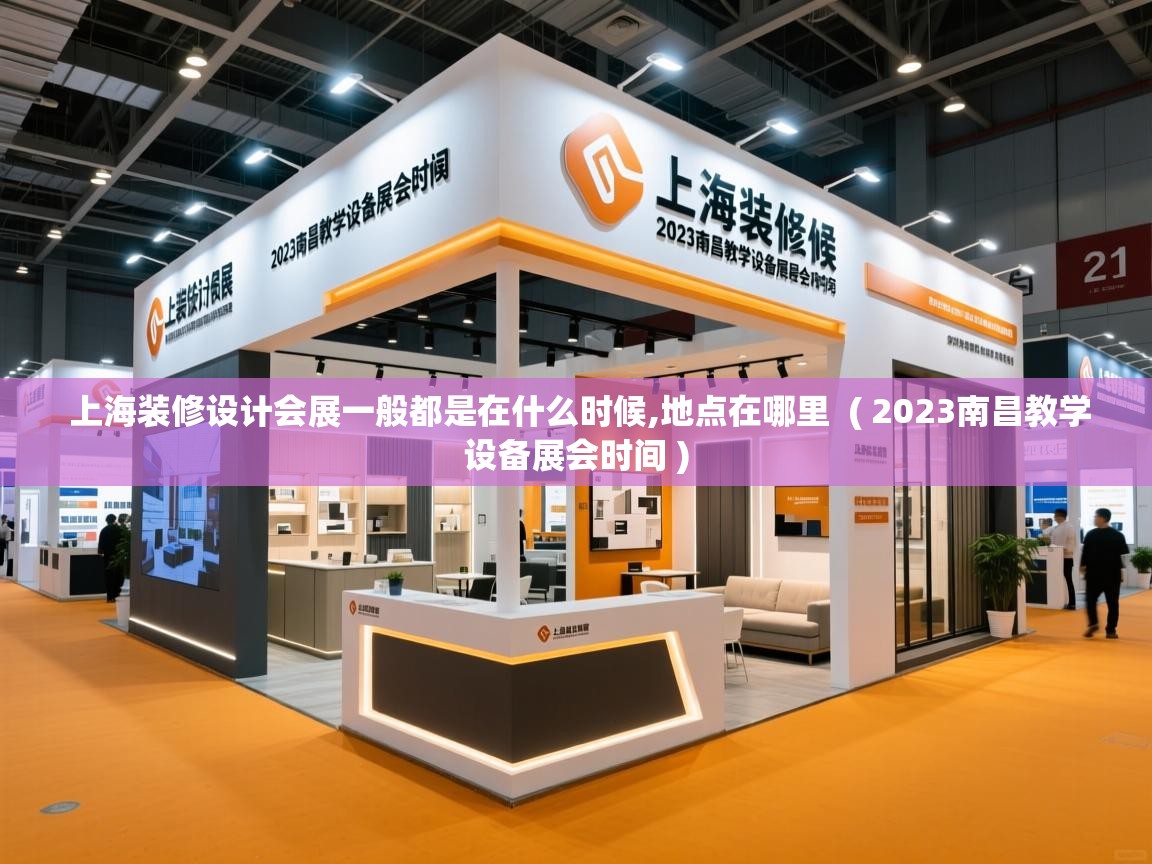  上海装修设计会展一般都是在什么时候,地点在哪里  ( 2023南昌教学设备展会时间 )