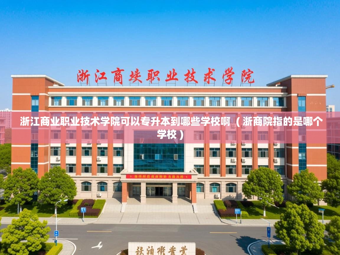 浙江商业职业技术学院可以专升本到哪些学校啊  ( 浙商院指的是哪个学校 )  浙江商业职业技术学院可以专升本到哪些学校啊  ( 浙商院指的是哪个学校 )