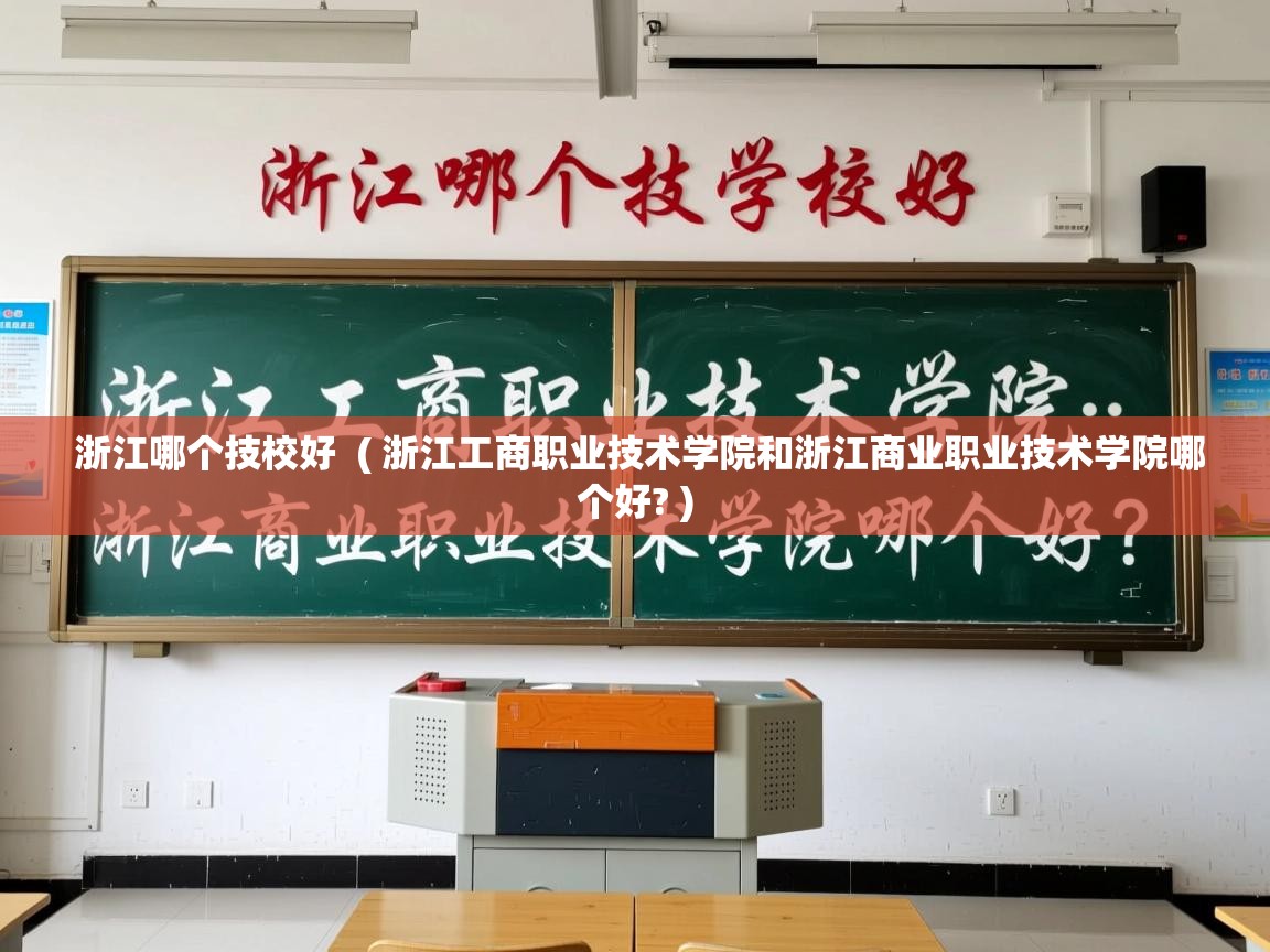  浙江哪个技校好  ( 浙江工商职业技术学院和浙江商业职业技术学院哪个好? )