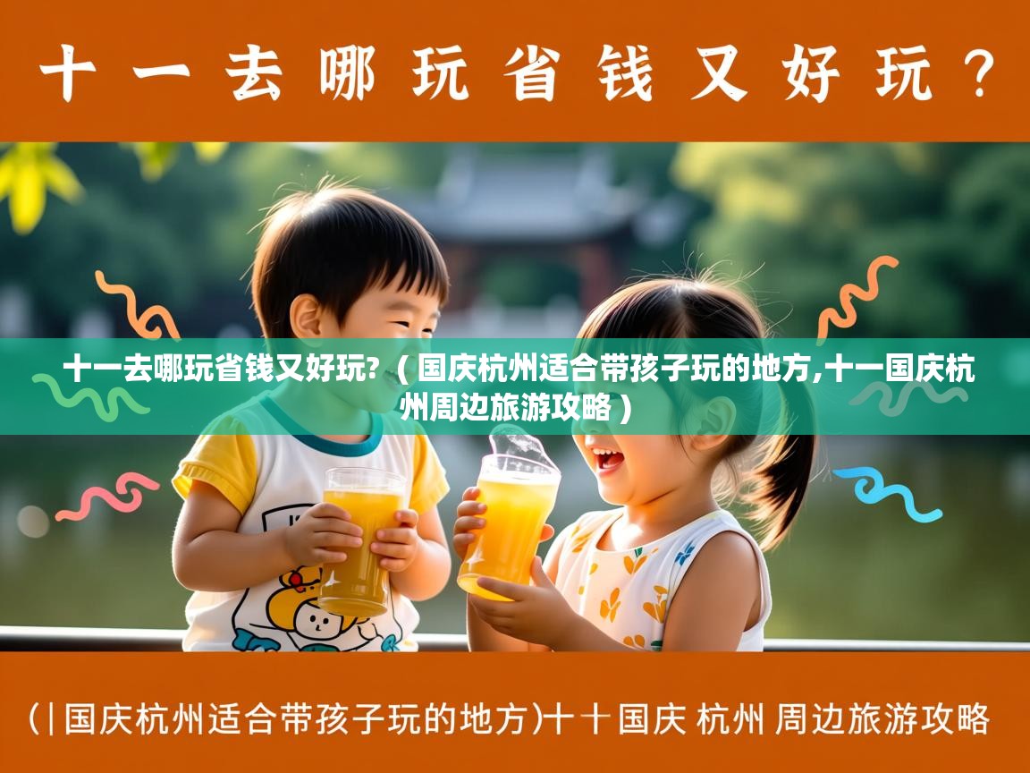 十一去哪玩省钱又好玩? ( 国庆杭州适合带孩子玩的地方,十一国庆杭州周边旅游攻略 ) 十一去哪玩省钱又好玩? ( 国庆杭州适合带孩子玩的地方,十一国庆杭州周边旅游攻略 )