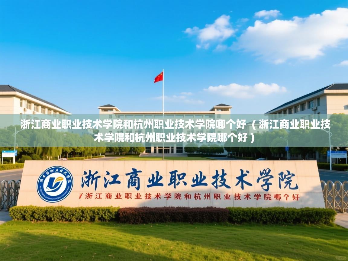 浙江商业职业技术学院和杭州职业技术学院哪个好  ( 浙江商业职业技术学院和杭州职业技术学院哪个好 )  浙江商业职业技术学院和杭州职业技术学院哪个好  ( 浙江商业职业技术学院和杭州职业技术学院哪个好 )