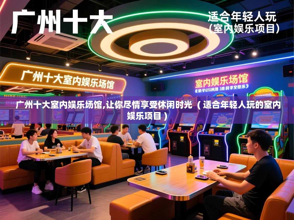 详细阅读: 广州十大室内娱乐场馆,让你尽情享受休闲时光  ( 适合年轻人玩的室内娱乐项目 )  广州十大室内娱乐场馆,让你尽情享受休闲时光  ( 适合年轻人玩的室内娱乐项目 )