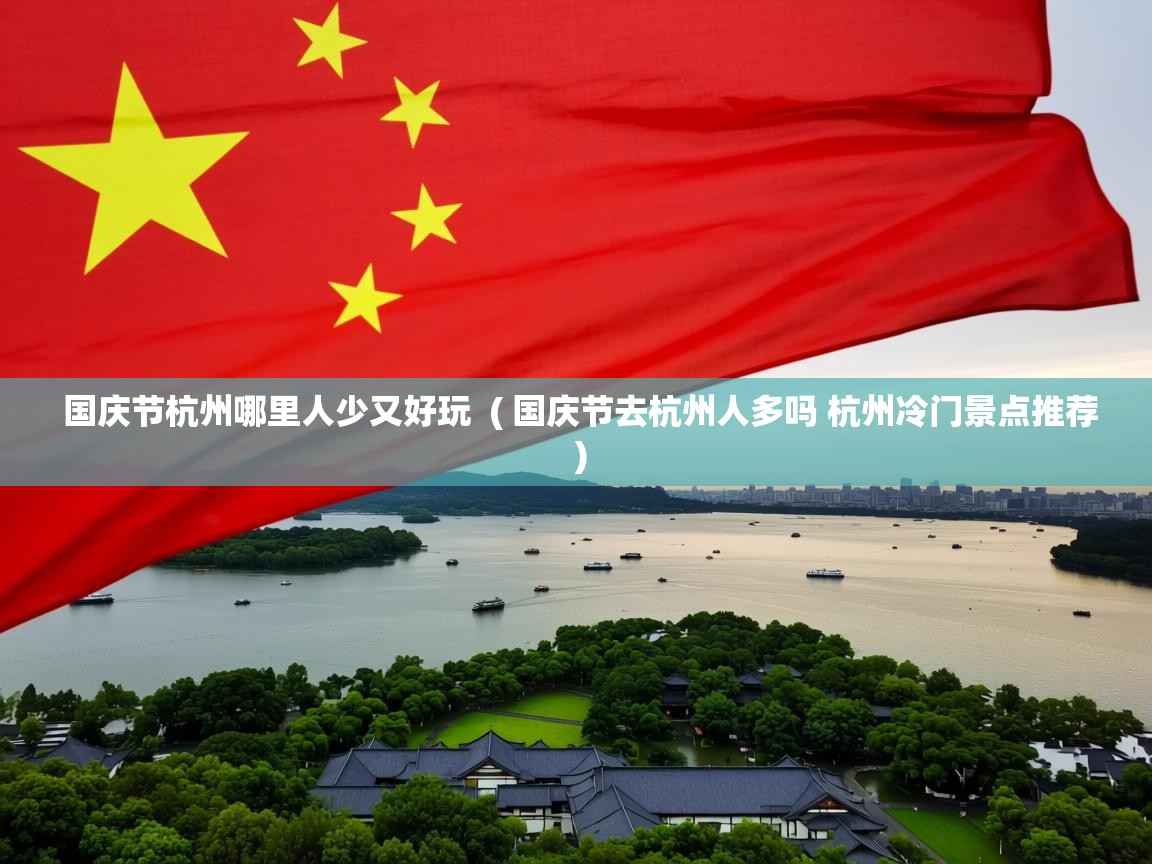  国庆节杭州哪里人少又好玩  ( 国庆节去杭州人多吗 杭州冷门景点推荐 )