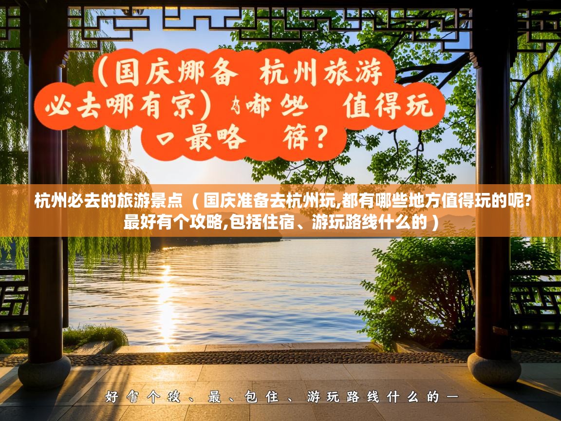 杭州必去的旅游景点  ( 国庆准备去杭州玩,都有哪些地方值得玩的呢?最好有个攻略,包括住宿、游玩路线什么的 )  杭州必去的旅游景点  ( 国庆准备去杭州玩,都有哪些地方值得玩的呢?最好有个攻略,包括住宿、游玩路线什么的 )