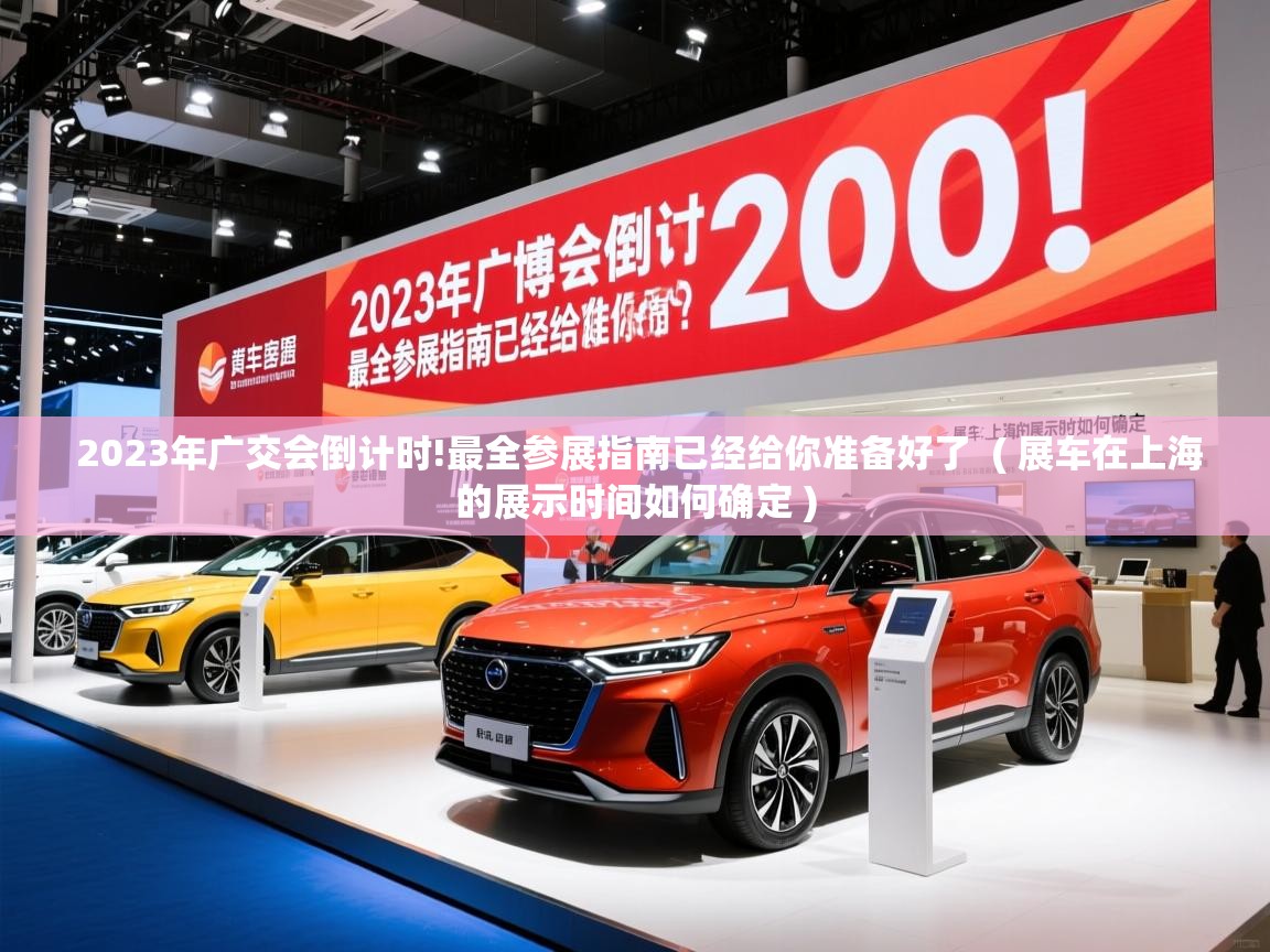  2023年广交会倒计时!最全参展指南已经给你准备好了  ( 展车在上海的展示时间如何确定 )