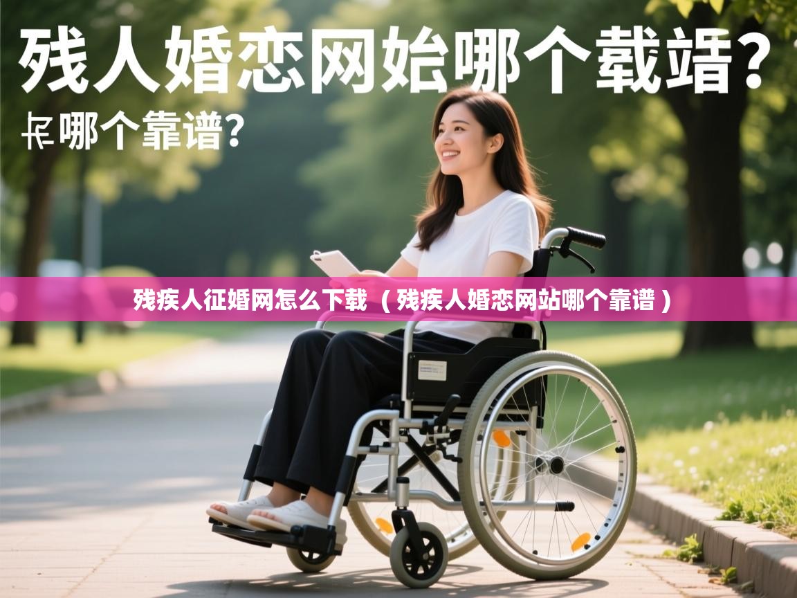 残疾人征婚网怎么下载  ( 残疾人婚恋网站哪个靠谱 )  残疾人征婚网怎么下载  ( 残疾人婚恋网站哪个靠谱 )