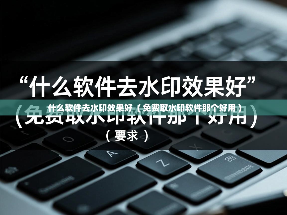 详细阅读: 什么软件去水印效果好  ( 免费取水印软件那个好用 )  什么软件去水印效果好  ( 免费取水印软件那个好用 )