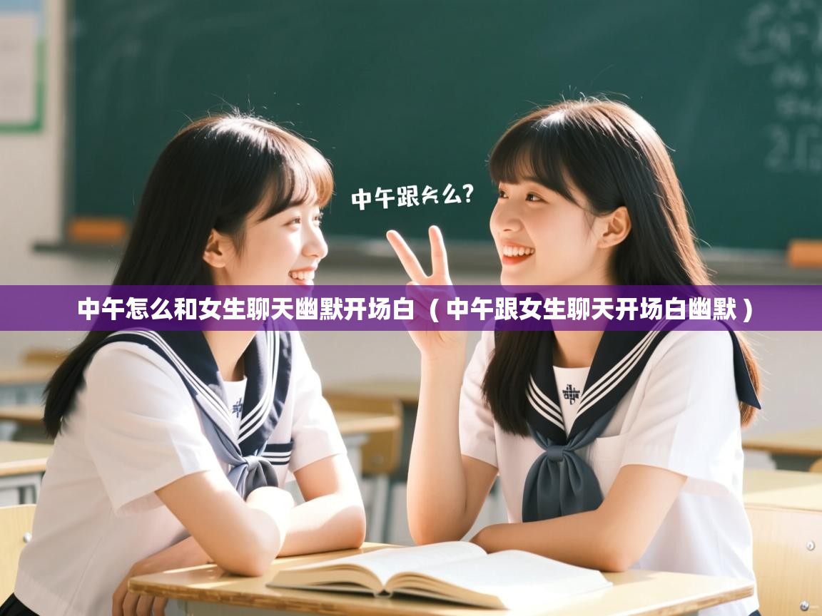  中午怎么和女生聊天幽默开场白  ( 中午跟女生聊天开场白幽默 )