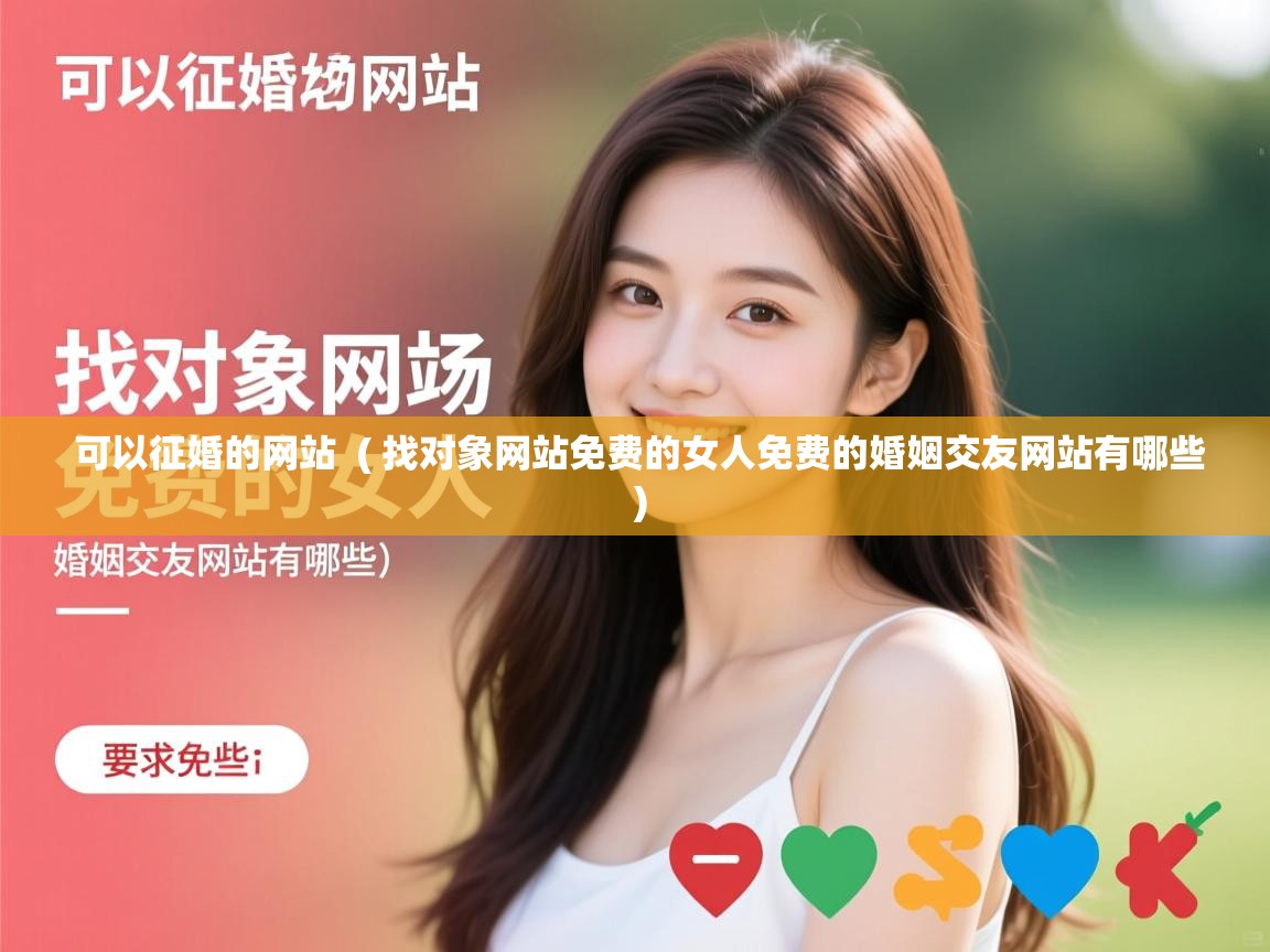 详细阅读: 可以征婚的网站  ( 找对象网站免费的女人免费的婚姻交友网站有哪些 )  可以征婚的网站  ( 找对象网站免费的女人免费的婚姻交友网站有哪些 )