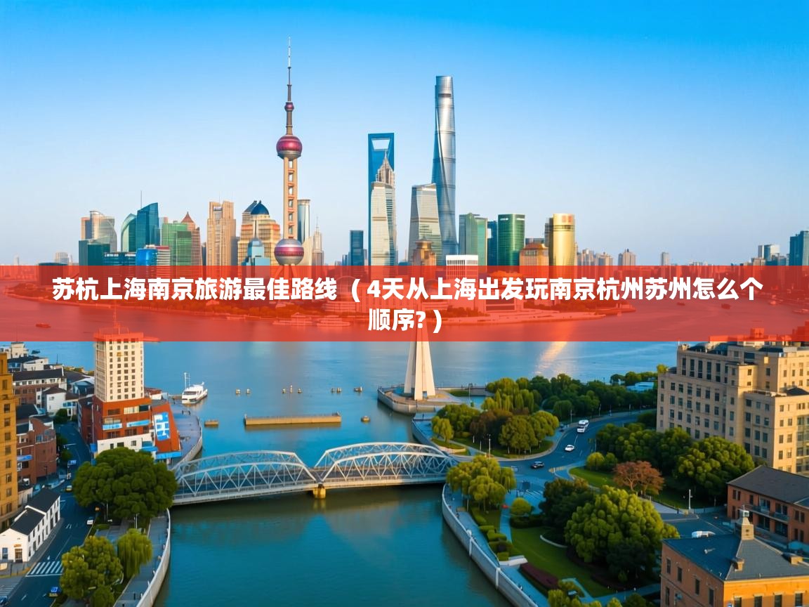  苏杭上海南京旅游最佳路线  ( 4天从上海出发玩南京杭州苏州怎么个顺序? )