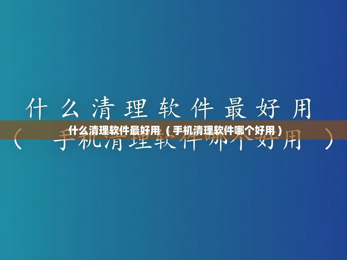 详细阅读: 什么清理软件最好用  ( 手机清理软件哪个好用 )  什么清理软件最好用  ( 手机清理软件哪个好用 )