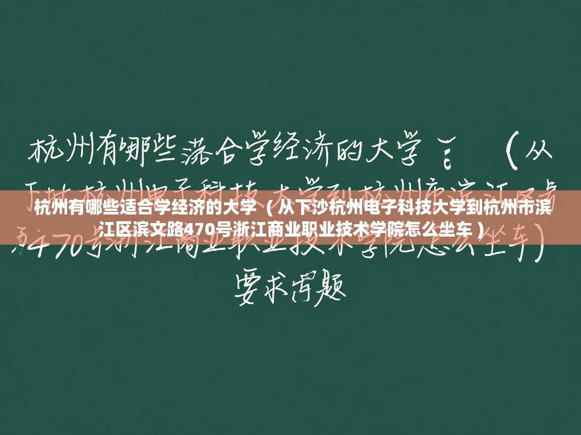 杭州有哪些适合学经济的大学  ( 从下沙杭州电子科技大学到杭州市滨江区滨文路470号浙江商业职业技术学院怎么坐车 )  杭州有哪些适合学经济的大学  ( 从下沙杭州电子科技大学到杭州市滨江区滨文路470号浙江商业职业技术学院怎么坐车 )