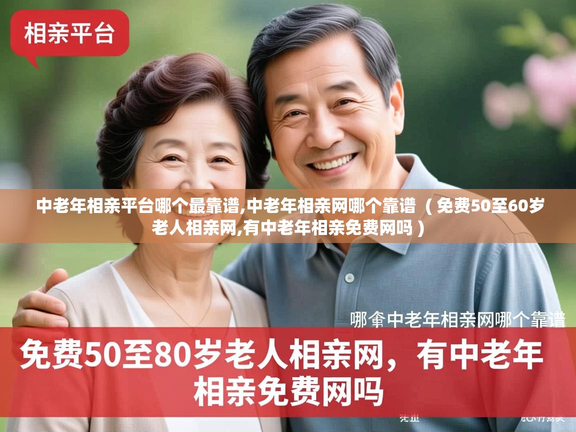 中老年相亲平台哪个最靠谱,中老年相亲网哪个靠谱  ( 免费50至60岁老人相亲网,有中老年相亲免费网吗 )  中老年相亲平台哪个最靠谱,中老年相亲网哪个靠谱  ( 免费50至60岁老人相亲网,有中老年相亲免费网吗 )