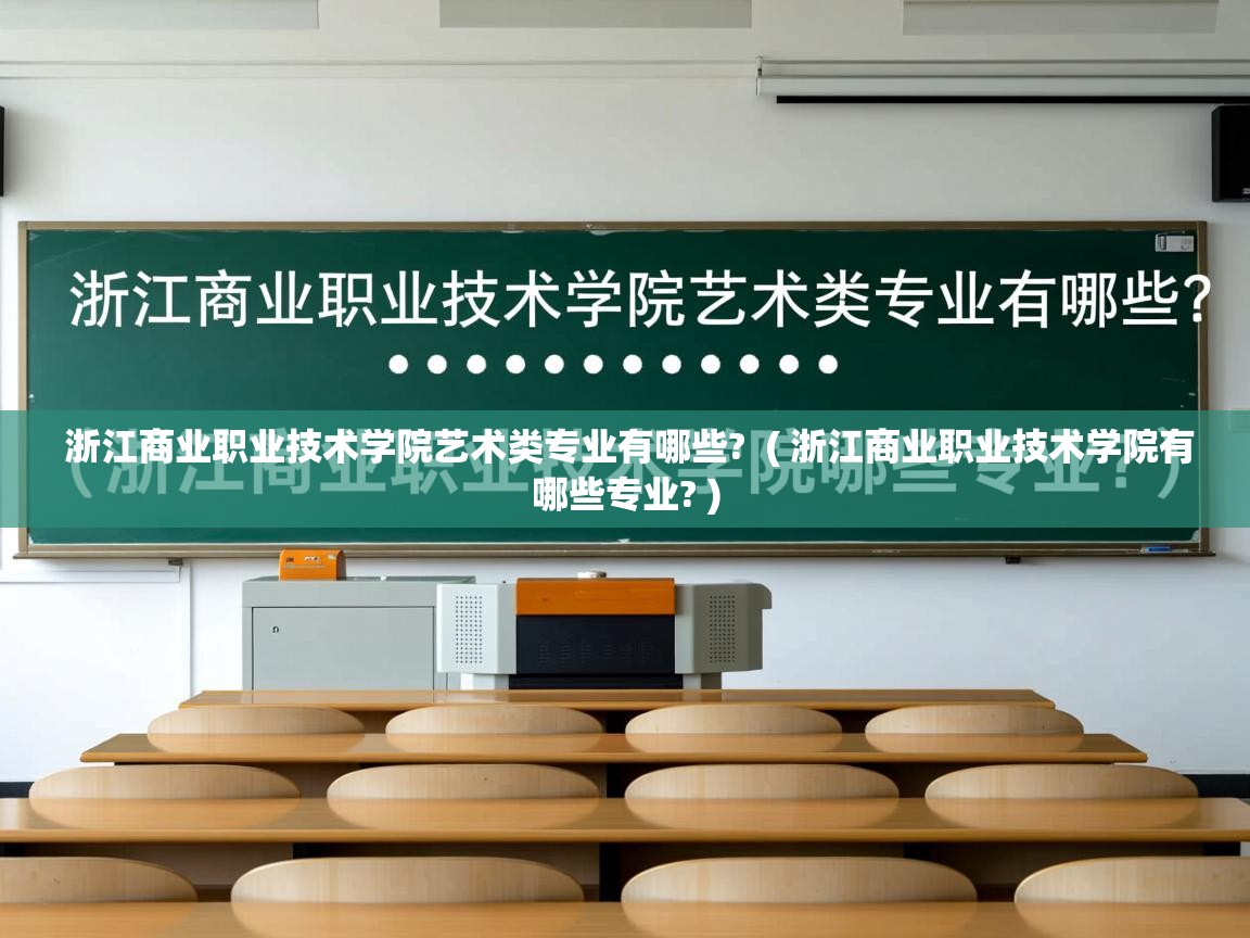 浙江商业职业技术学院艺术类专业有哪些?  ( 浙江商业职业技术学院有哪些专业? )  浙江商业职业技术学院艺术类专业有哪些?  ( 浙江商业职业技术学院有哪些专业? )