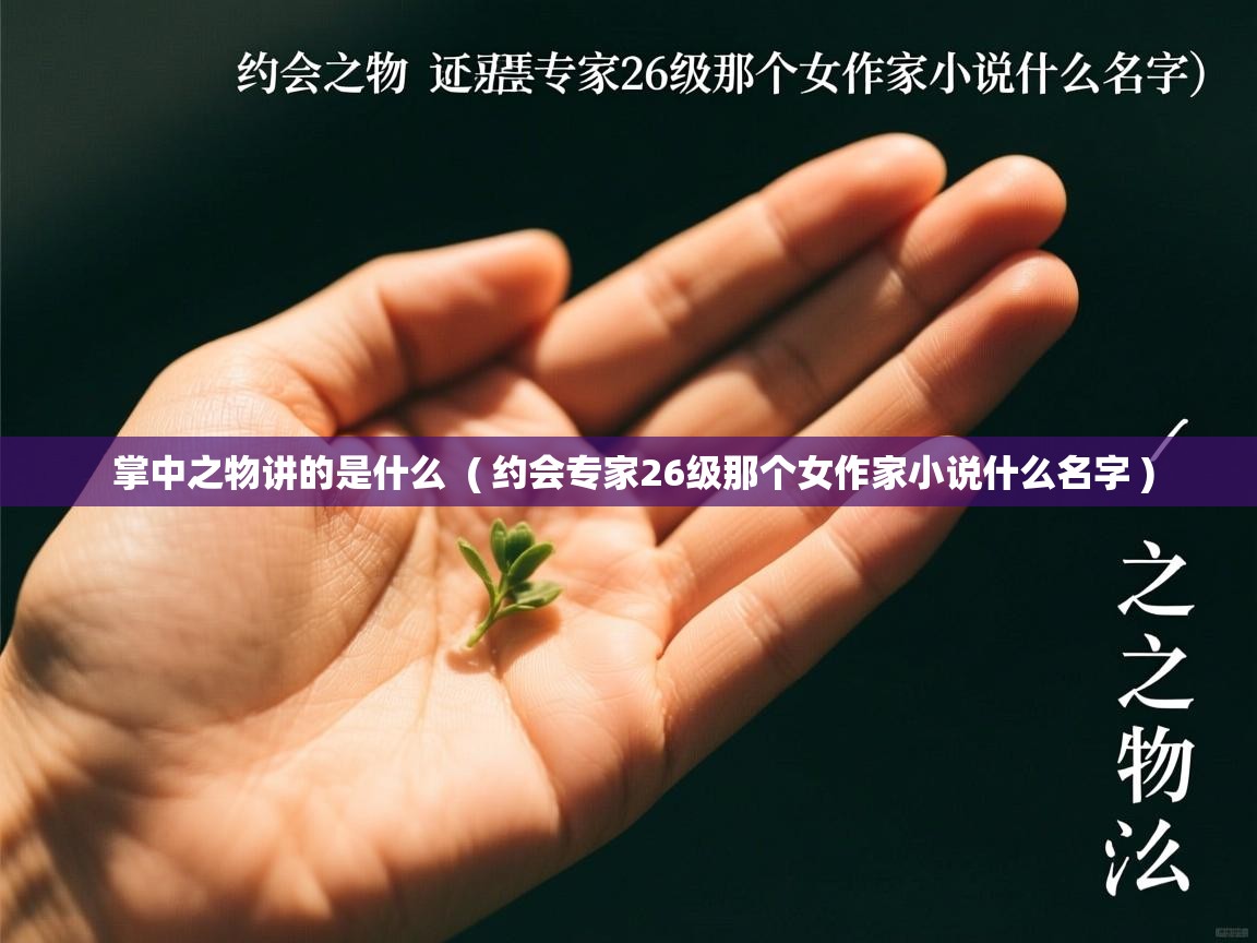  掌中之物讲的是什么  ( 约会专家26级那个女作家小说什么名字 )