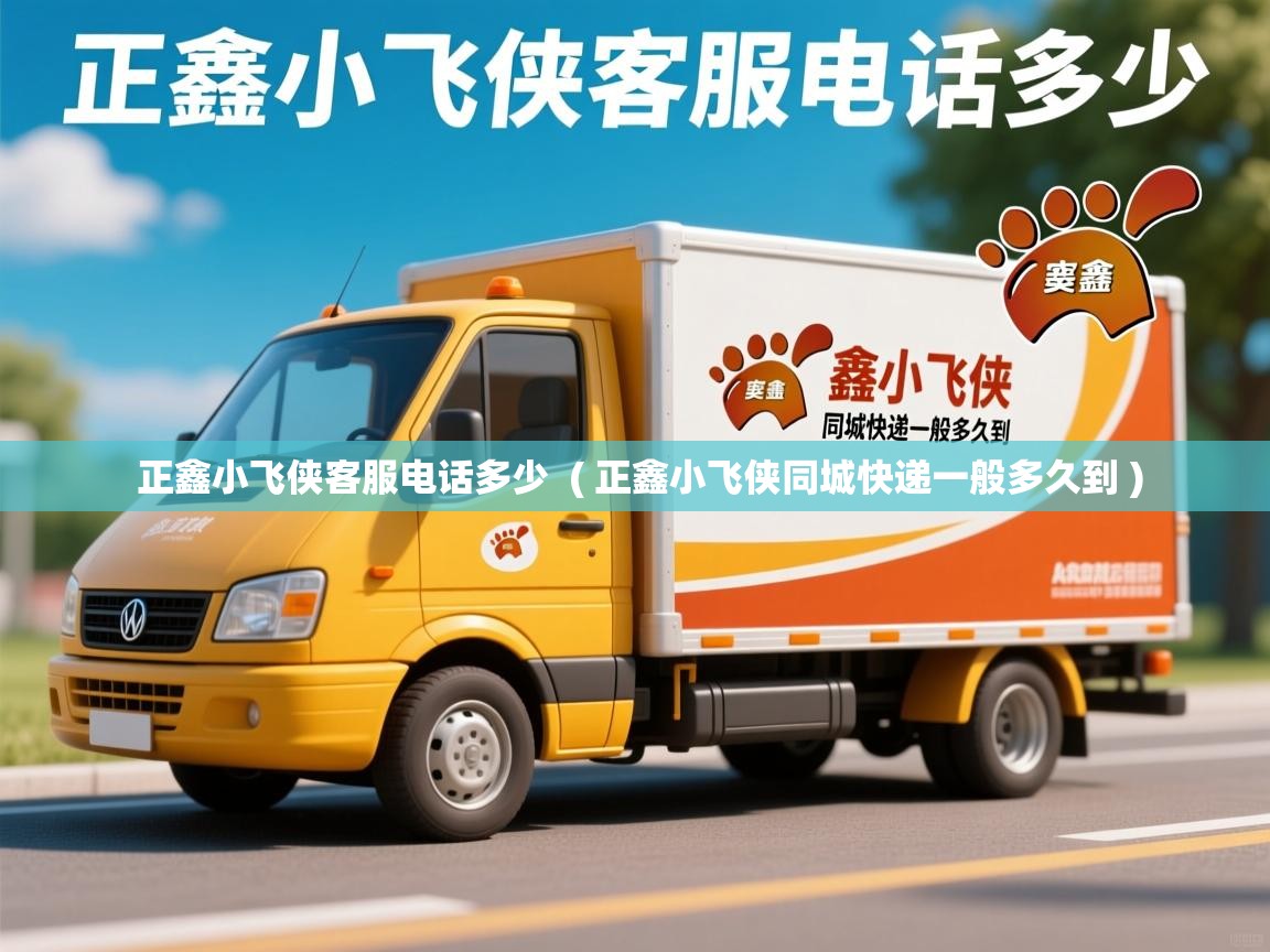  正鑫小飞侠客服电话多少  ( 正鑫小飞侠同城快递一般多久到 )
