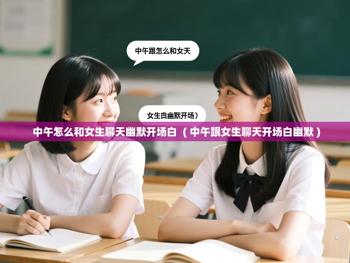  中午怎么和女生聊天幽默开场白  ( 中午跟女生聊天开场白幽默 )