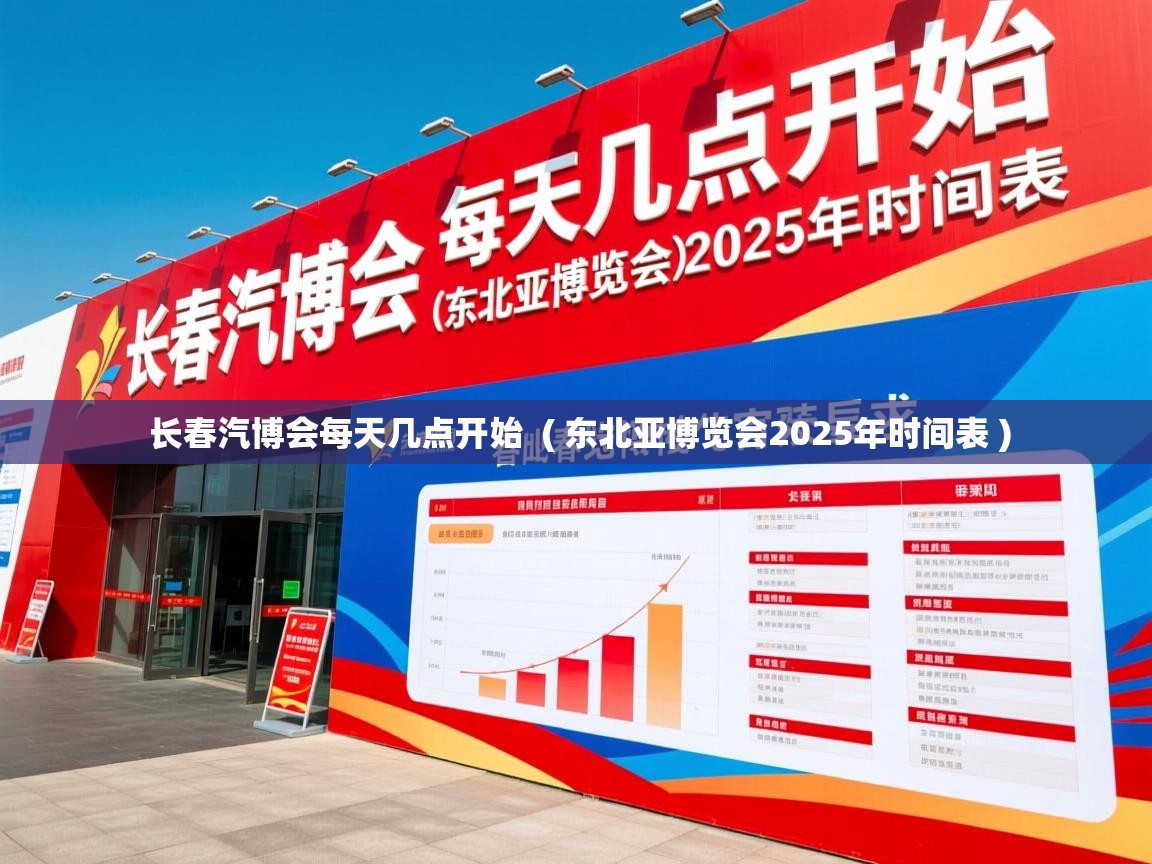  长春汽博会每天几点开始  ( 东北亚博览会2025年时间表 )