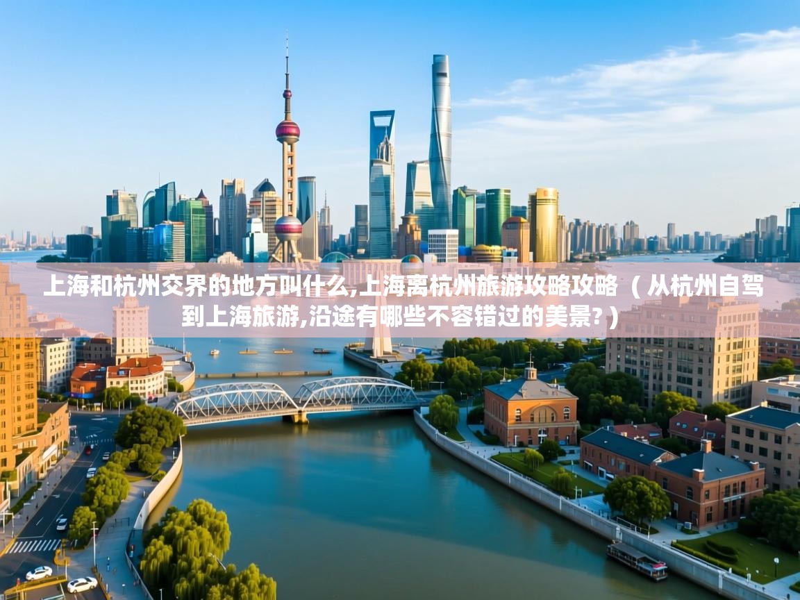  上海和杭州交界的地方叫什么,上海离杭州旅游攻略攻略  ( 从杭州自驾到上海旅游,沿途有哪些不容错过的美景? )