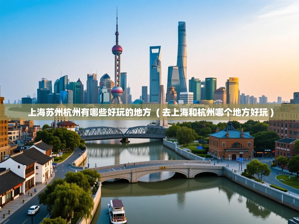 详细阅读: 上海苏州杭州有哪些好玩的地方 ( 去上海和杭州哪个地方好玩 ) 上海苏州杭州有哪些好玩的地方 ( 去上海和杭州哪个地方好玩 )