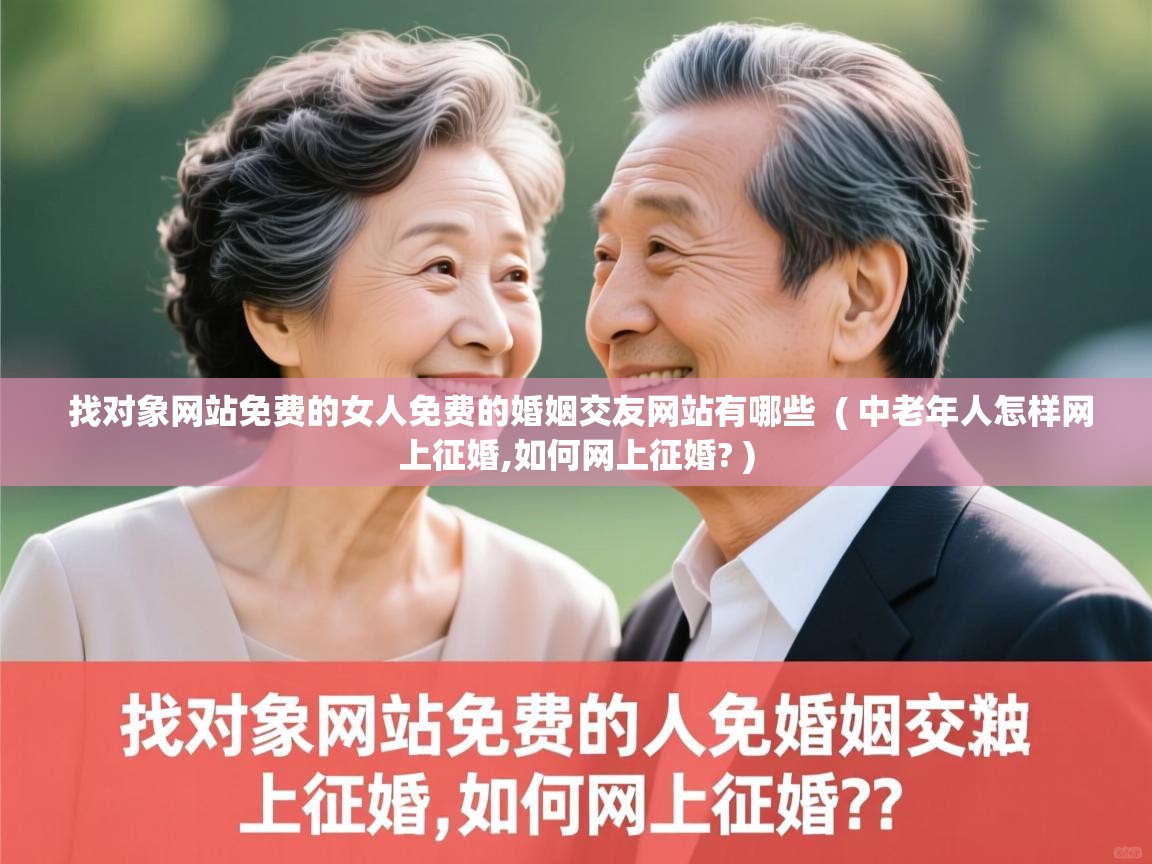 详细阅读: 找对象网站免费的女人免费的婚姻交友网站有哪些  ( 中老年人怎样网上征婚,如何网上征婚? )  找对象网站免费的女人免费的婚姻交友网站有哪些  ( 中老年人怎样网上征婚,如何网上征婚? )