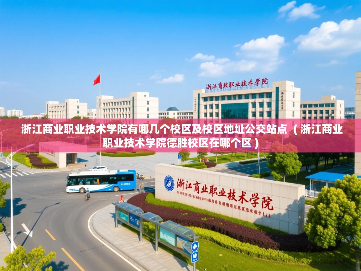 浙江商业职业技术学院有哪几个校区及校区地址公交站点  ( 浙江商业职业技术学院德胜校区在哪个区 )  浙江商业职业技术学院有哪几个校区及校区地址公交站点  ( 浙江商业职业技术学院德胜校区在哪个区 )