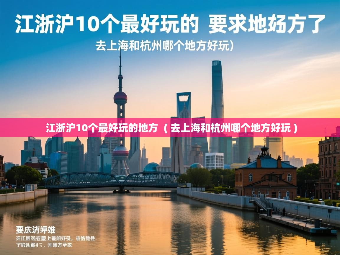江浙沪10个最好玩的地方  ( 去上海和杭州哪个地方好玩 )  江浙沪10个最好玩的地方  ( 去上海和杭州哪个地方好玩 )