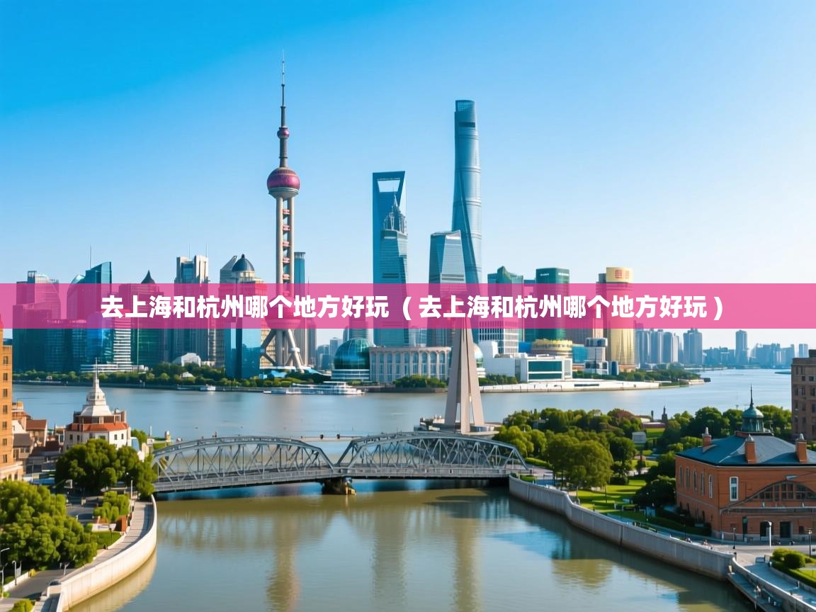 去上海和杭州哪个地方好玩  ( 去上海和杭州哪个地方好玩 )  去上海和杭州哪个地方好玩  ( 去上海和杭州哪个地方好玩 )