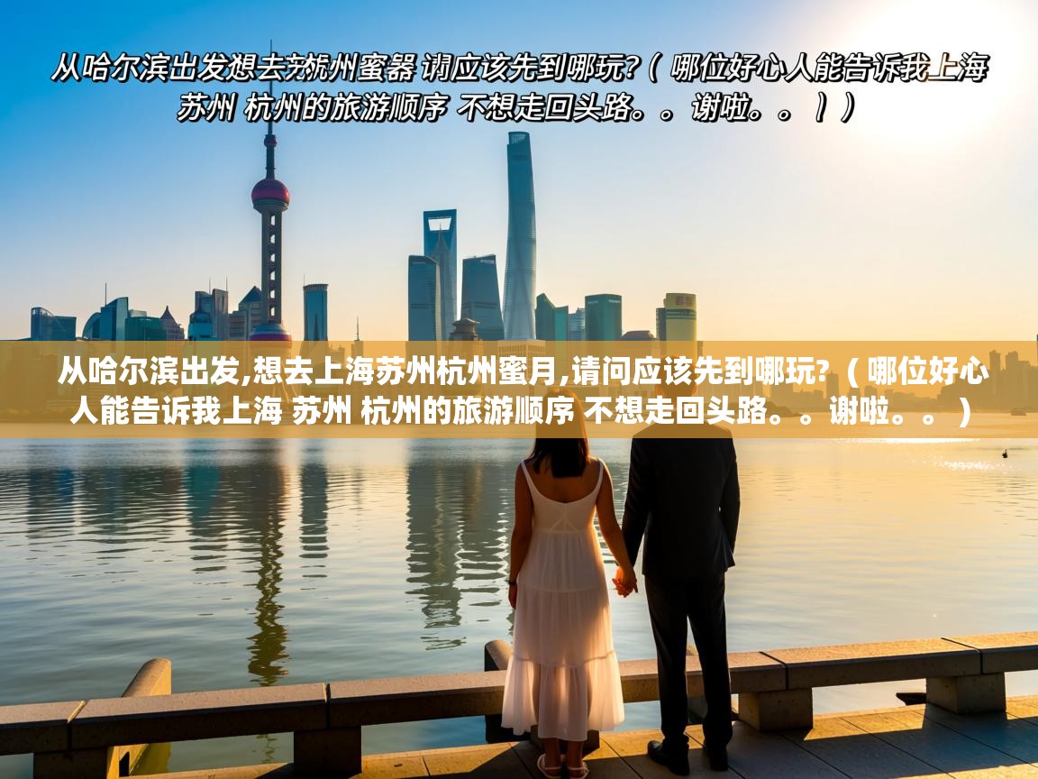  从哈尔滨出发,想去上海苏州杭州蜜月,请问应该先到哪玩?  ( 哪位好心人能告诉我上海 苏州 杭州的旅游顺序 不想走回头路。。谢啦。。 )