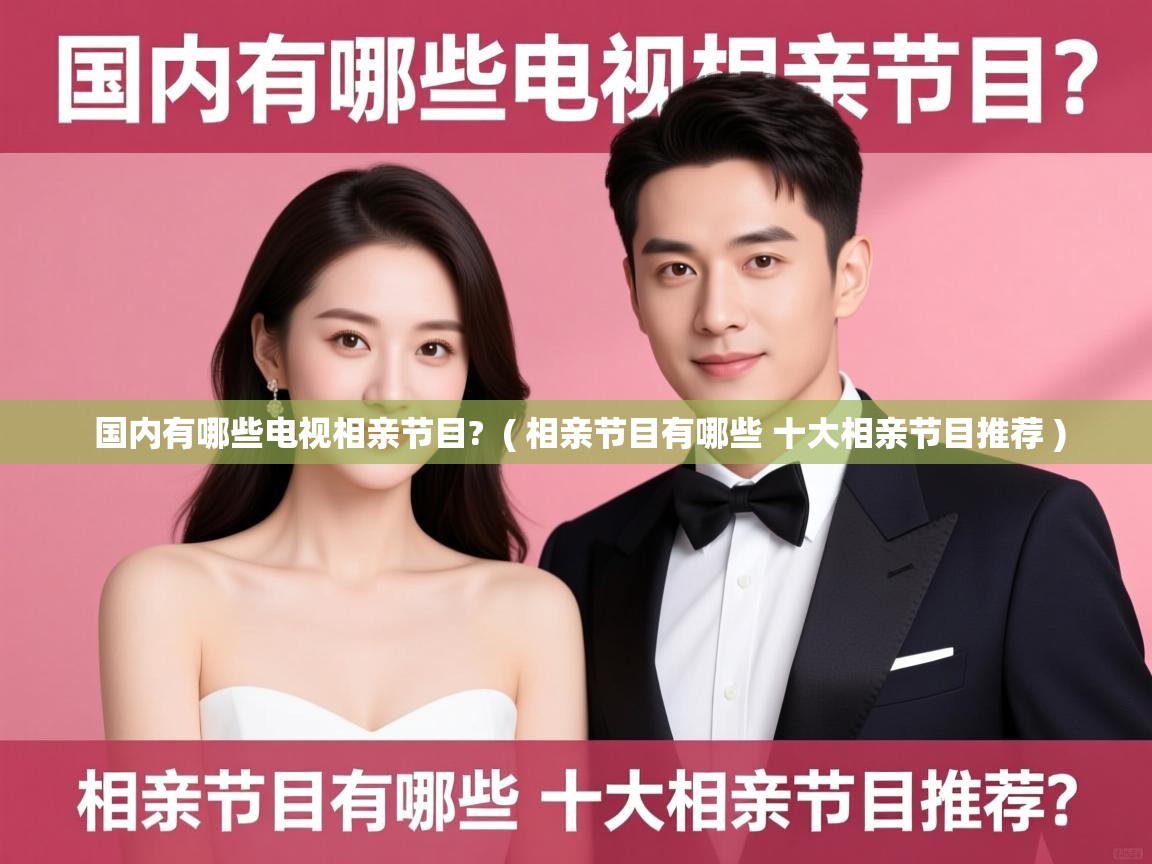 详细阅读: 国内有哪些电视相亲节目?  ( 相亲节目有哪些 十大相亲节目推荐 )  国内有哪些电视相亲节目?  ( 相亲节目有哪些 十大相亲节目推荐 )