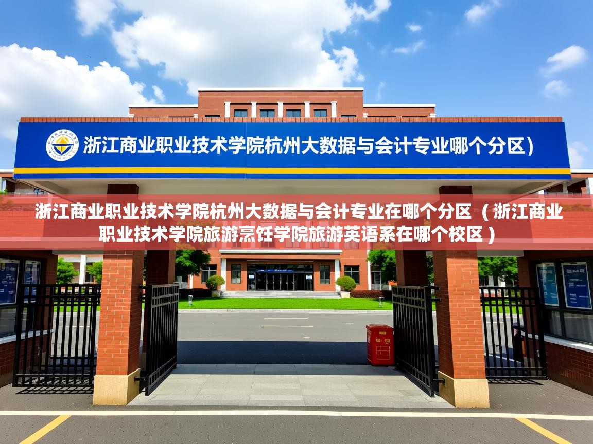 浙江商业职业技术学院杭州大数据与会计专业在哪个分区  ( 浙江商业职业技术学院旅游烹饪学院旅游英语系在哪个校区 )  浙江商业职业技术学院杭州大数据与会计专业在哪个分区  ( 浙江商业职业技术学院旅游烹饪学院旅游英语系在哪个校区 )