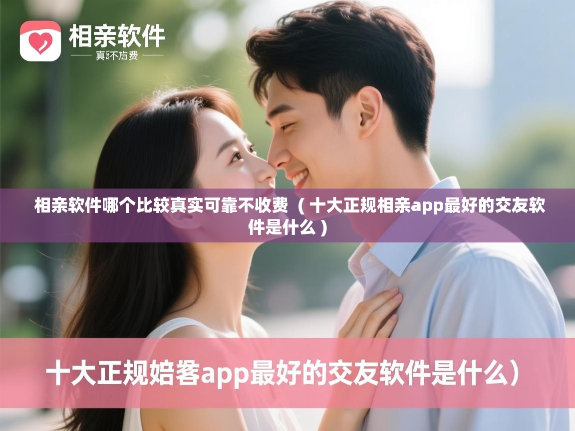 详细阅读: 相亲软件哪个比较真实可靠不收费  ( 十大正规相亲app最好的交友软件是什么 )  相亲软件哪个比较真实可靠不收费  ( 十大正规相亲app最好的交友软件是什么 )