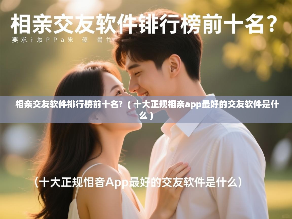详细阅读: 相亲交友软件排行榜前十名?  ( 十大正规相亲app最好的交友软件是什么 )  相亲交友软件排行榜前十名?  ( 十大正规相亲app最好的交友软件是什么 )
