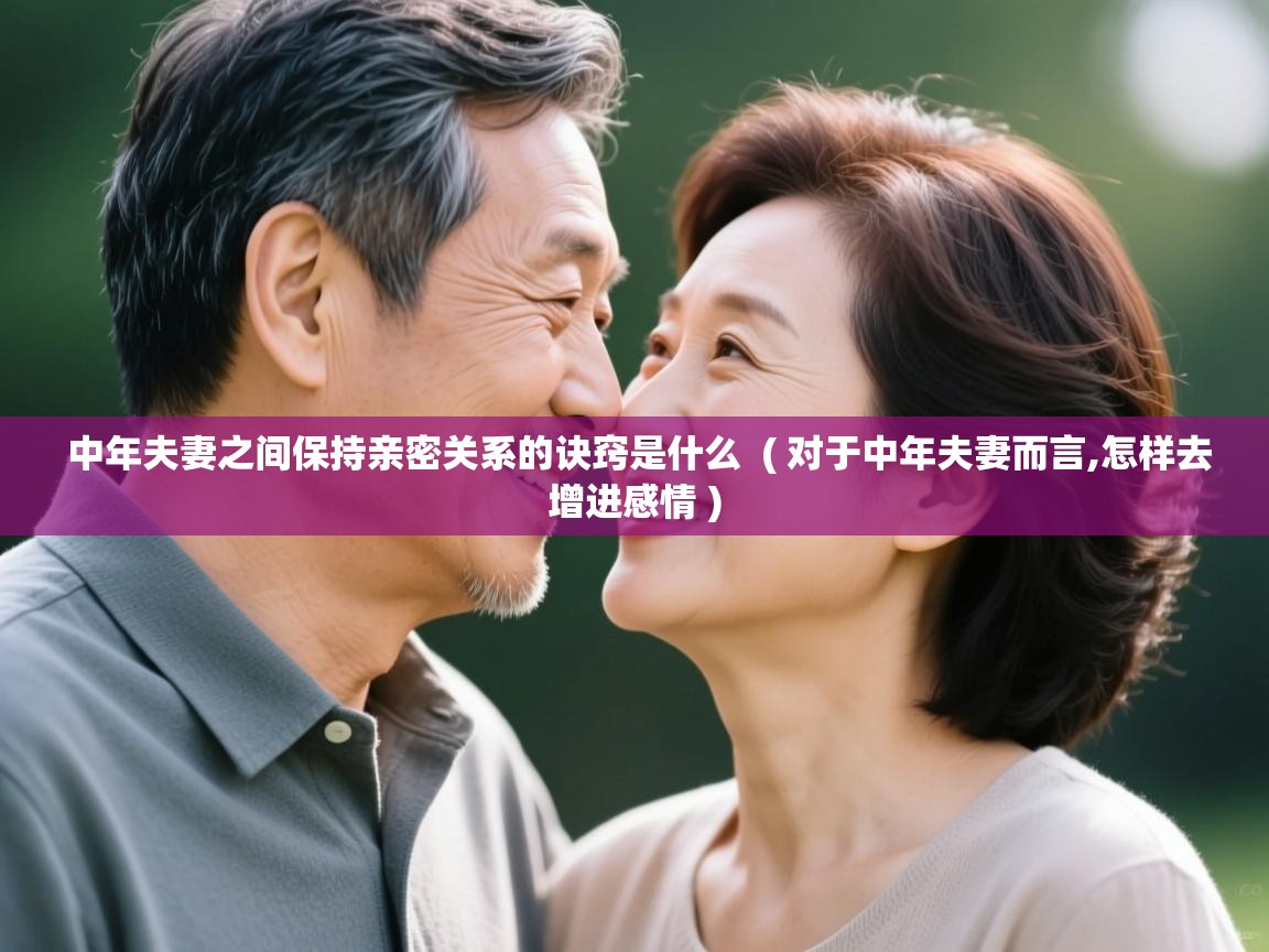  中年夫妻之间保持亲密关系的诀窍是什么  ( 对于中年夫妻而言,怎样去增进感情 )